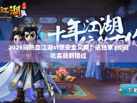 2025玩热血江湖sf想安全又爽?这独家3步避坑实战别错过 2025玩热血江湖sf想安全又爽?这独家3步避坑实战别错过