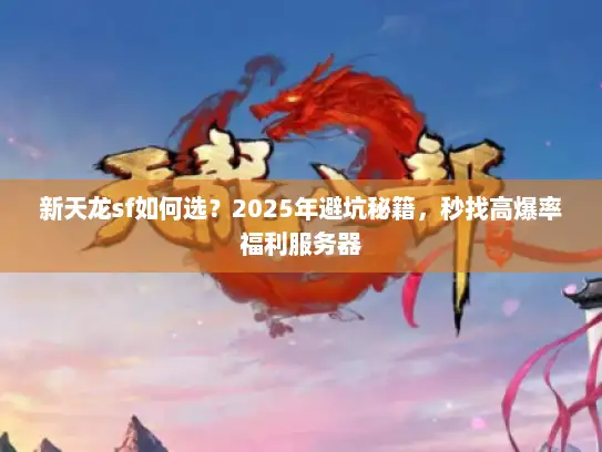 新天龙sf如何选？2025年避坑秘籍，秒找高爆率福利服务器
