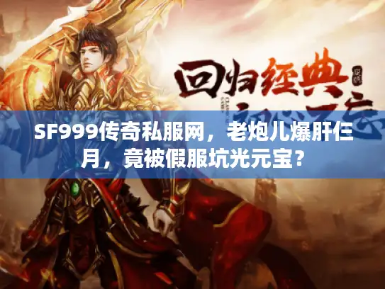 SF999传奇私服网，老炮儿爆肝仨月，竟被假服坑光元宝？
