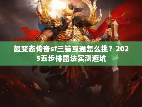 超变态传奇sf三端互通怎么挑？2025五步排雷法实测避坑