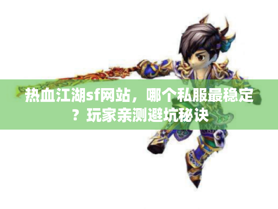 热血江湖sf网站，哪个私服最稳定？玩家亲测避坑秘诀
