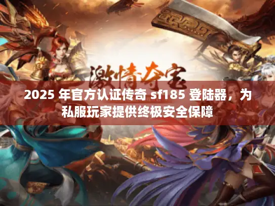2025 年官方认证传奇 sf185 登陆器，为私服玩家提供终极安全保障