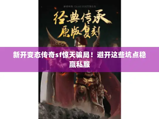 新开变态传奇sf惊天骗局！避开这些坑点稳赢私服