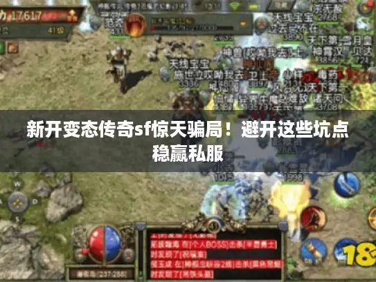 新开变态传奇sf惊天骗局！避开这些坑点稳赢私服