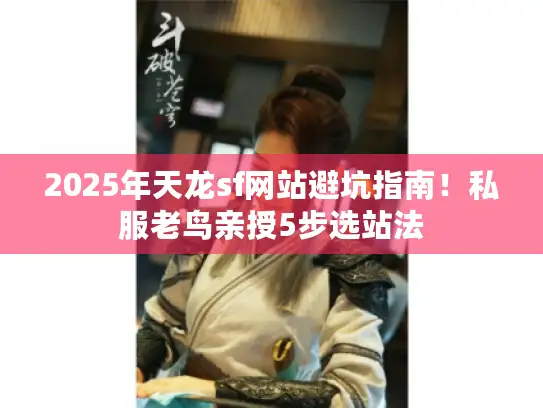 2025年天龙sf网站避坑指南！私服老鸟亲授5步选站法