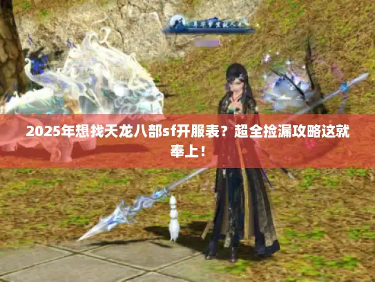 2025年想找天龙八部sf开服表？超全捡漏攻略这就奉上！