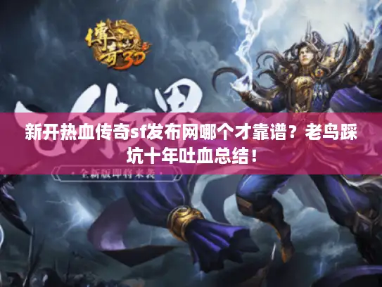 新开热血传奇sf发布网哪个才靠谱?老鸟踩坑十年吐血总结! 新开热血传奇sf发布网哪个才靠谱?老鸟踩坑十年吐血总结!