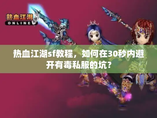 热血江湖sf教程，如何在30秒内避开有毒私服的坑？