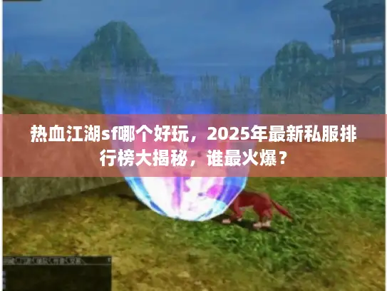 热血江湖sf哪个好玩，2025年最新私服排行榜大揭秘，谁最火爆？