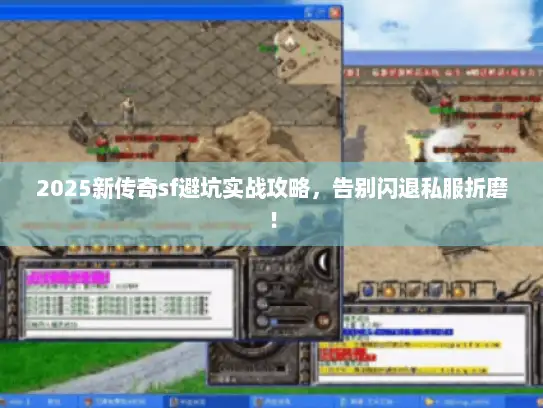 2025新传奇sf避坑实战攻略，告别闪退私服折磨！