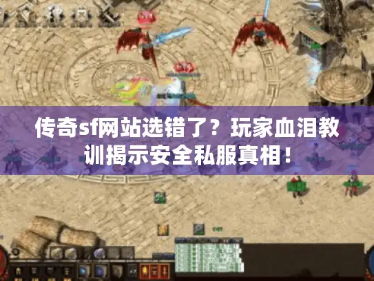传奇sf网站选错了？玩家血泪教训揭示安全私服真相！