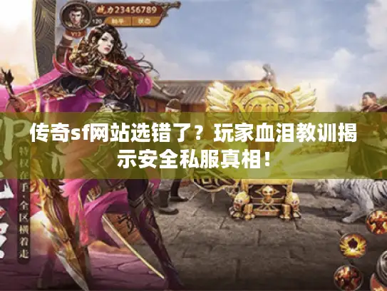 传奇sf网站选错了？玩家血泪教训揭示安全私服真相！