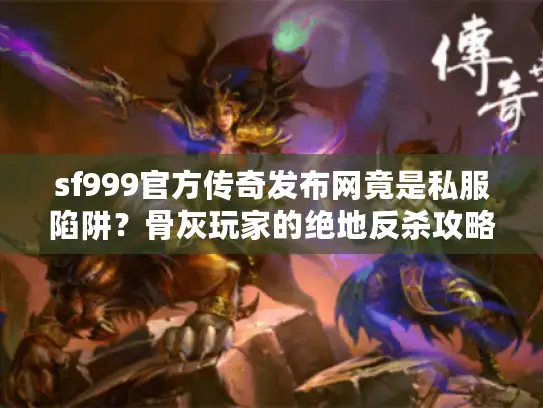 sf999官方传奇发布网竟是私服陷阱？骨灰玩家的绝地反杀攻略