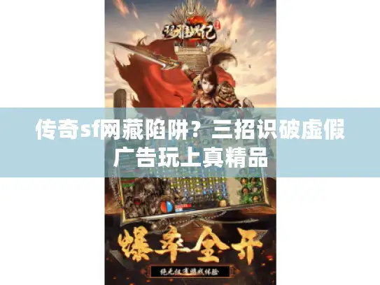 传奇sf网藏陷阱？三招识破虚假广告玩上真精品