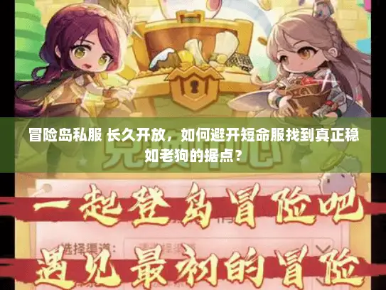 冒险岛私服 长久开放,如何避开短命服找到真正稳如老狗的据点? 冒险岛私服 长久开放,如何避开短命服找到真正稳如老狗的据点?