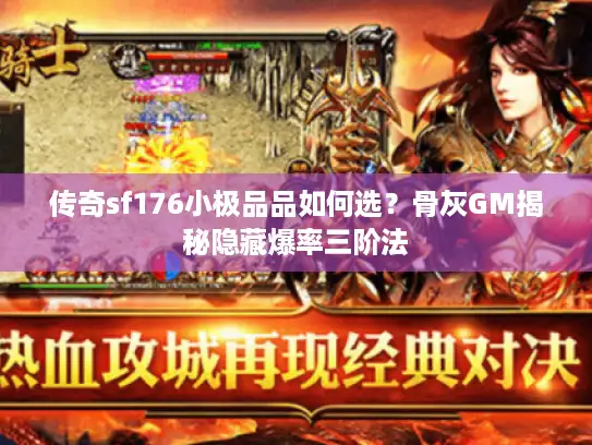 传奇sf176小极品品如何选？骨灰GM揭秘隐藏爆率三阶法
