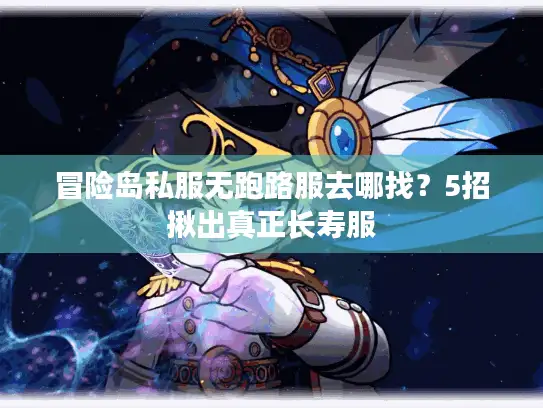 冒险岛私服无跑路服去哪找？5招揪出真正长寿服