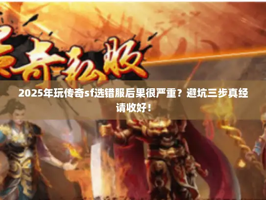 2025年玩传奇sf选错服后果很严重?避坑三步真经请收好! 2025年玩传奇sf选错服后果很严重?避坑三步真经请收好!