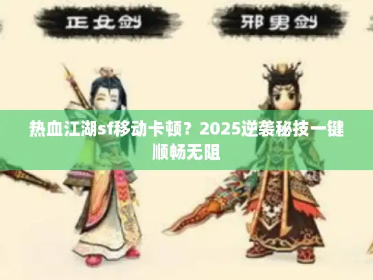 热血江湖sf移动卡顿？2025逆袭秘技一键顺畅无阻