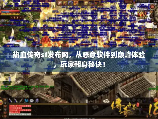 热血传奇sf发布网，从恶意软件到巅峰体验，玩家翻身秘诀！