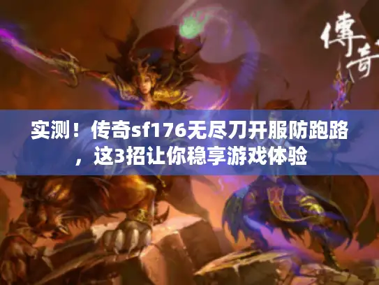 实测！传奇sf176无尽刀开服防跑路，这3招让你稳享游戏体验