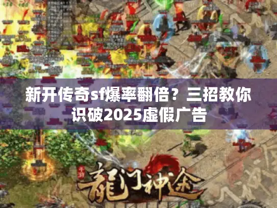 新开传奇sf爆率翻倍？三招教你识破2025虚假广告