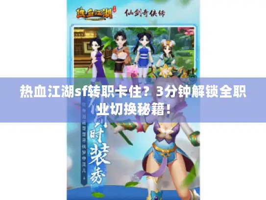 热血江湖sf转职卡住？3分钟解锁全职业切换秘籍！