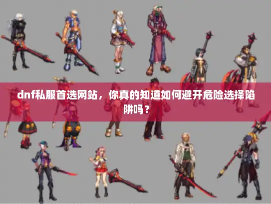 dnf私服首选网站，你真的知道如何避开危险选择陷阱吗？