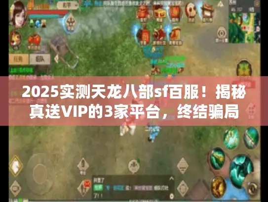 2025实测天龙八部sf百服！揭秘真送VIP的3家平台，终结骗局！
