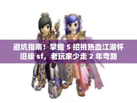 避坑指南!掌握 5 招挑热血江湖怀旧版 sf,老玩家少走 2 年弯路 避坑指南!掌握 5 招挑热血江湖怀旧版 sf,老玩家少走 2 年弯路