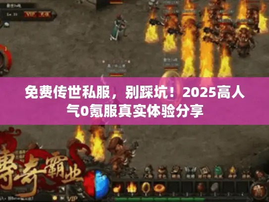 免费传世私服，别踩坑！2025高人气0氪服真实体验分享