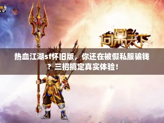 热血江湖sf怀旧版，你还在被假私服骗钱？三招搞定真实体验！