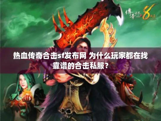 热血传奇合击sf发布网 为什么玩家都在找靠谱的合击私服？