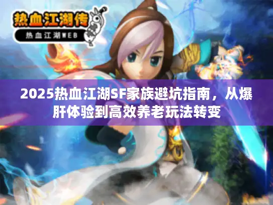 2025热血江湖SF家族避坑指南,从爆肝体验到高效养老玩法转变 2025热血江湖SF家族避坑指南,从爆肝体验到高效养老玩法转变