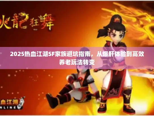 2025热血江湖SF家族避坑指南,从爆肝体验到高效养老玩法转变 2025热血江湖SF家族避坑指南,从爆肝体验到高效养老玩法转变