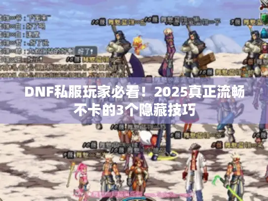 DNF私服玩家必看！2025真正流畅不卡的3个隐藏技巧