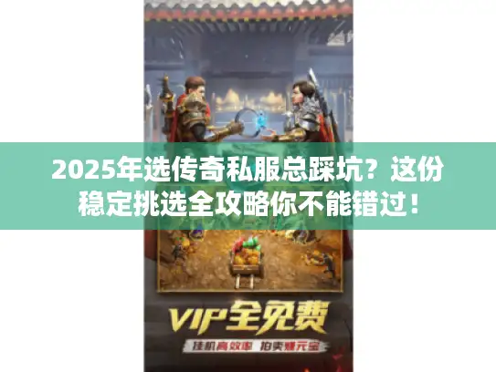 2025年选传奇私服总踩坑？这份稳定挑选全攻略你不能错过！