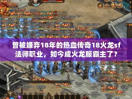 曾被嫌弃18年的热血传奇18火龙sf法师职业，如今成火龙服霸主了？