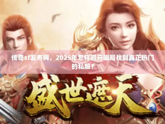 传奇sf发布网，2025年怎样避开骗局找到真正热门的私服？