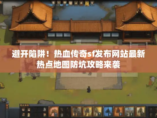 避开陷阱!热血传奇sf发布网站最新热点地图防坑攻略来袭 避开陷阱!热血传奇sf发布网站最新热点地图防坑攻略来袭