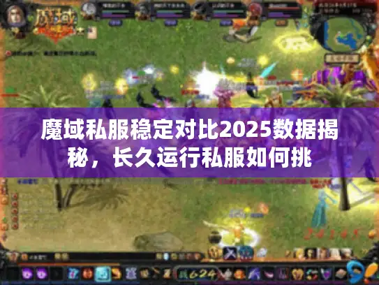 魔域私服稳定对比2025数据揭秘，长久运行私服如何挑