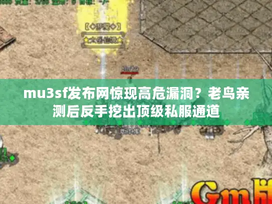 mu3sf发布网惊现高危漏洞？老鸟亲测后反手挖出顶级私服通道