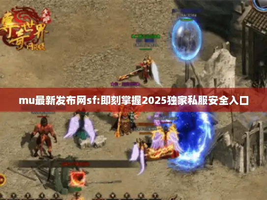 mu最新发布网sf:即刻掌握2025独家私服安全入口