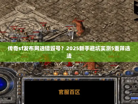 传奇sf发布网选错毁号?2025新手避坑实测5重筛选法 传奇sf发布网选错毁号?2025新手避坑实测5重筛选法