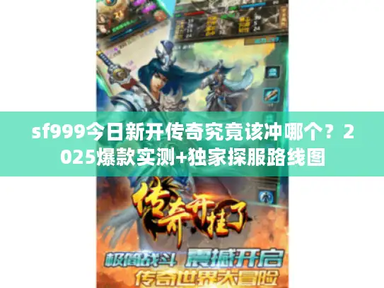 sf999今日新开传奇究竟该冲哪个？2025爆款实测+独家探服路线图