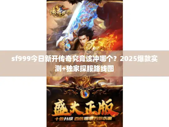 sf999今日新开传奇究竟该冲哪个？2025爆款实测+独家探服路线图