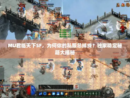MU君临天下SF,为何你的私服总掉线?独家稳定秘籍大揭秘 MU君临天下SF,为何你的私服总掉线?独家稳定秘籍大揭秘