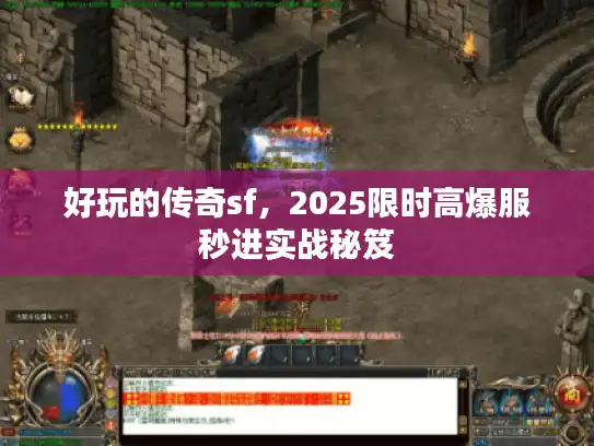 好玩的传奇sf，2025限时高爆服秒进实战秘笈