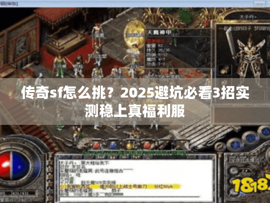 传奇sf怎么挑？2025避坑必看3招实测稳上真福利服
