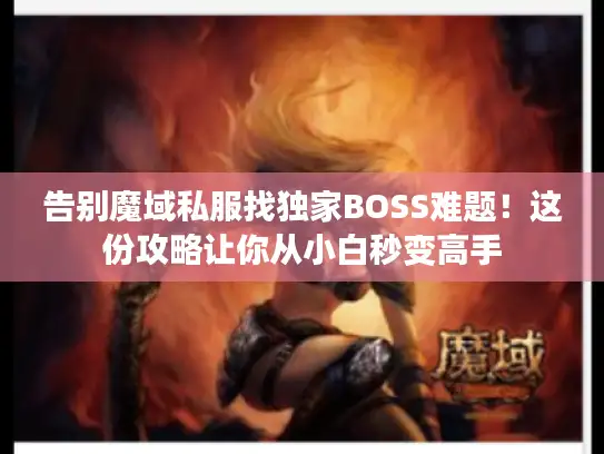 告别魔域私服找独家BOSS难题！这份攻略让你从小白秒变高手